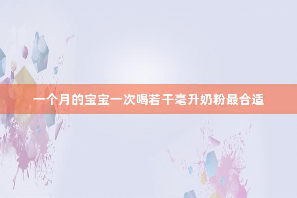 一个月的宝宝一次喝若干毫升奶粉最合适