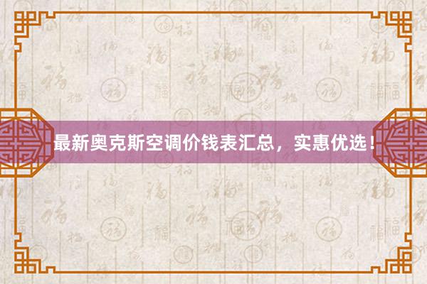 最新奥克斯空调价钱表汇总，实惠优选！