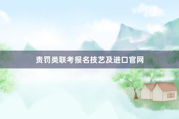 责罚类联考报名技艺及进口官网