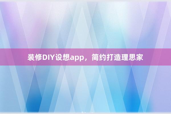 装修DIY设想app，简约打造理思家
