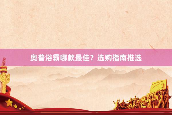 奥普浴霸哪款最佳？选购指南推选