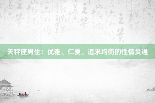 天秤座男生：优雅、仁爱、追求均衡的性情贯通