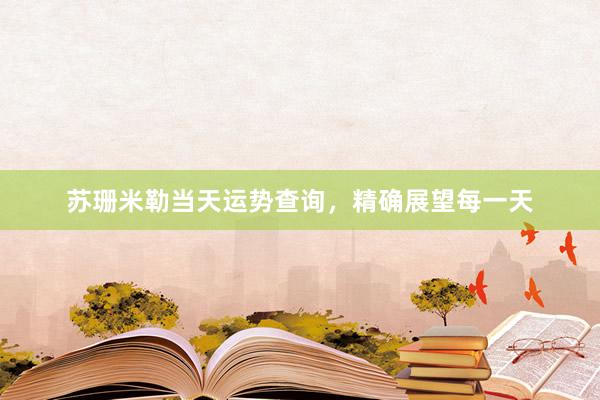 苏珊米勒当天运势查询，精确展望每一天
