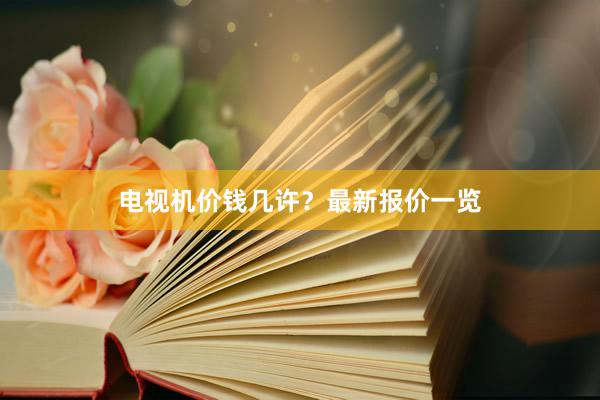 电视机价钱几许？最新报价一览