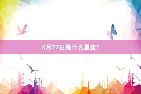 6月22日是什么星座？