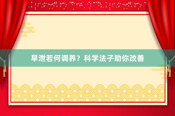 早泄若何调养？科学法子助你改善